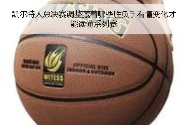 凯尔特人总决赛调整藏着哪些胜负手看懂变化才能读懂系列赛